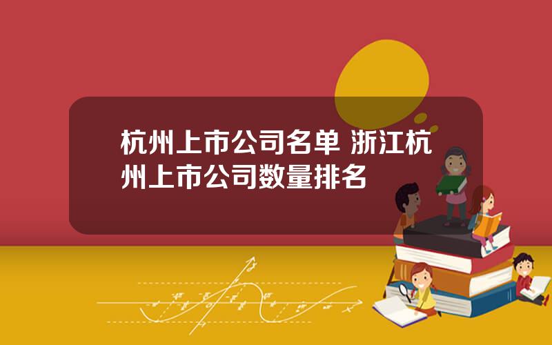 杭州上市公司名单 浙江杭州上市公司数量排名